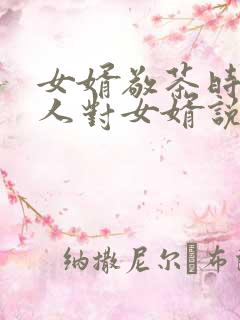 女婿敬茶时老丈人对女婿说些什么话