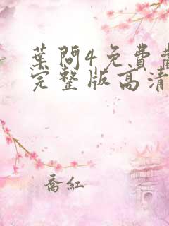 叶问4免费观看完整版高清粤语