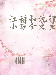 江稚和沈律言的小说全文免费阅读