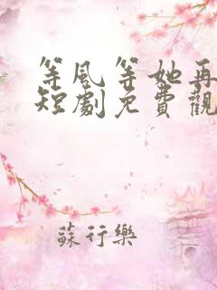 等风等她再回头短剧免费观看全集