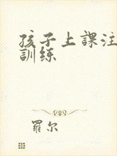 孩子上课注意力训练