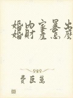 婚内家暴出轨离婚财产怎么判
