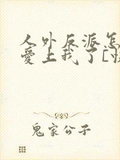 人外反派怎么又爱上我了[快穿]