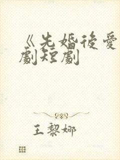 《先婚后爱》网剧短剧