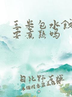 玉米包水饺玉米要煮熟吗