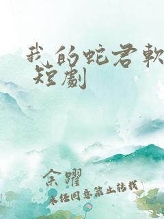 我的蛇君软又妖 短剧