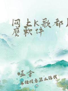 网上k歌都用什么软件