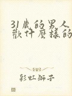 31岁的男人喜欢什么样的女人