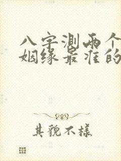 八字测两个人的姻缘最准的免费
