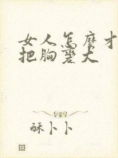 女人怎么才可以把胸变大