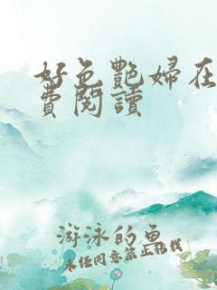 好色艳妇在线免费阅读