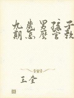 九岁男孩子叛逆期怎么管教最合适