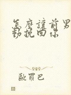 怎么让前男友主动挽回你
