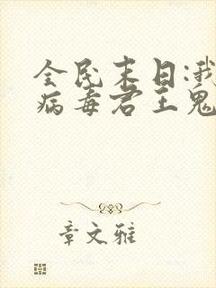 全民末日:我,病毒君王鬼神阎罗下载txt