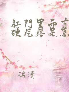 肛门里面有一个硬疙瘩是怎么回事