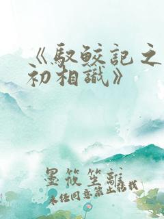 《驭鲛记之与君初相识》
