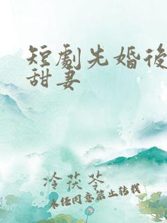 短剧先婚后爱小甜妻