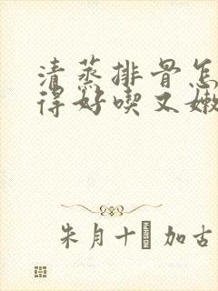 清蒸排骨怎么蒸得好吃又嫩