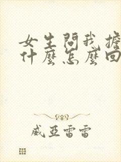女生问我担心她什么怎么回答