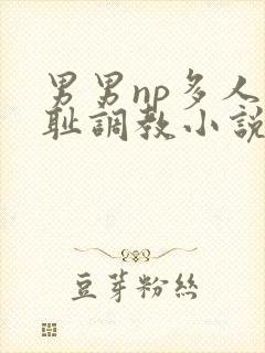 男男np多人羞耻调教小说