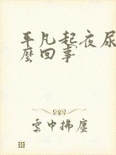 平凡起夜尿多怎么回事