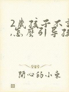 2岁孩子不说话,怎么引导孩子说话正常