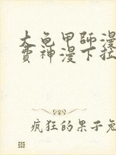 大龟甲师漫画免费神漫下拉式