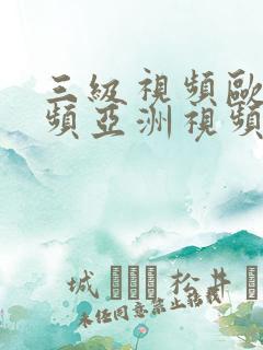 三级视频欧美视频亚洲视频