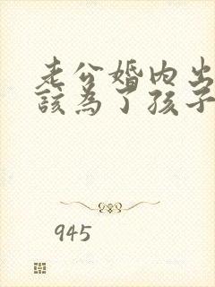 老公婚内出轨我该为了孩子原谅他吗