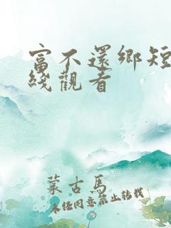 富不还乡短剧在线观看