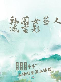 韩国女艺人无删减电影