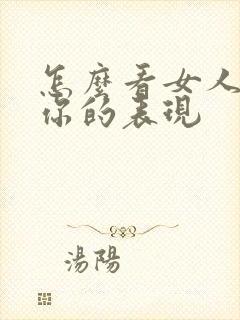 怎么看女人喜欢你的表现