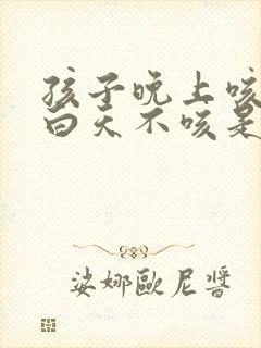 孩子晚上咳几声白天不咳是怎么回事