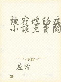 被宠坏的病美人小说免费阅读全文