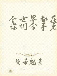 全世界都在等着你们分手免费观看