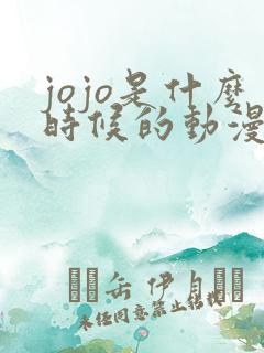 jojo是什么时候的动漫