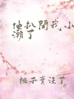 他扒开我小舔高潮了