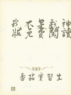 我不是戏神完整版免费阅读