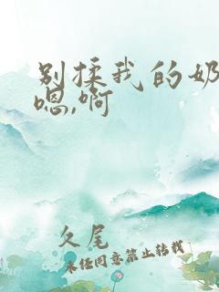 别揉我的奶头,嗯,啊