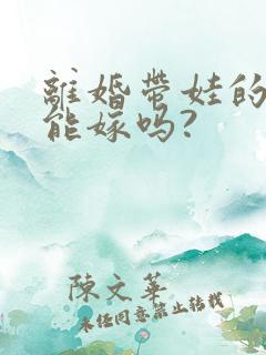 离婚带娃的男人能嫁吗?