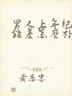 男人上年纪性功能差怎么补