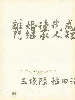 离婚后我成了豪门继承人短剧全集抢先看