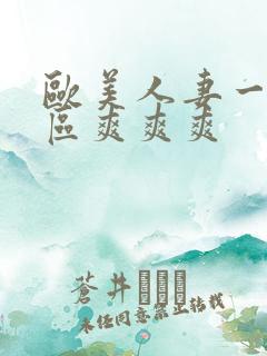 欧美人妻一区二区爽爽爽