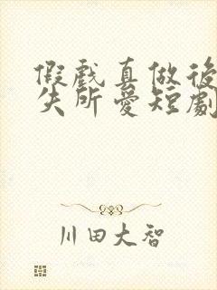 假戏真做后他永失所爱短剧演员表