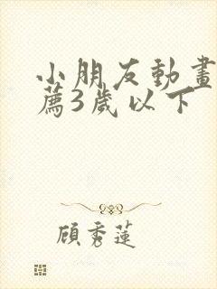 小朋友动画片推荐3岁以下