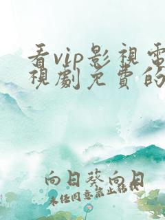 看vip影视电视剧免费的软件