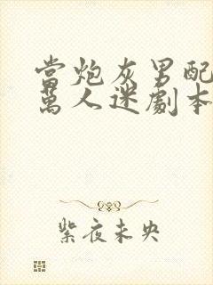 当炮灰男配拿了万人迷剧本后