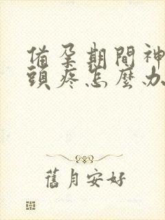 备孕期间神经性头疼怎么办