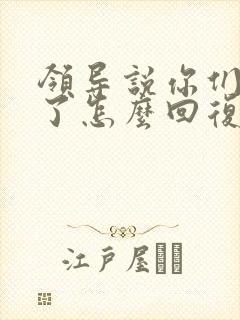 领导说你们辛苦了怎么回复显得高情商
