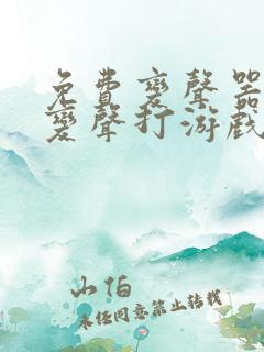 免费变声器实时变声打游戏可用